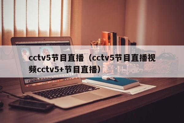 cctv5节目直播（cctv5节目直播视频cctv5+节目直播）