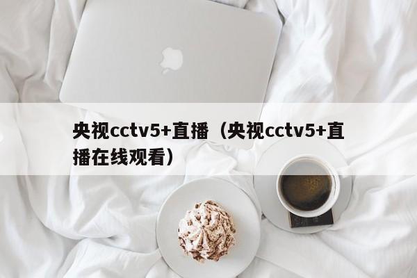 央视cctv5+直播（央视cctv5+直播在线观看）