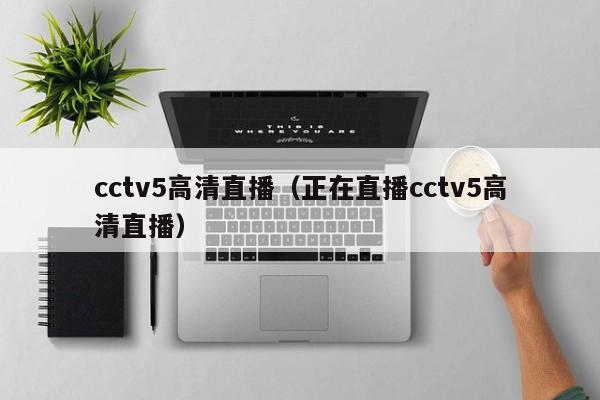 cctv5高清直播（正在直播cctv5高清直播）