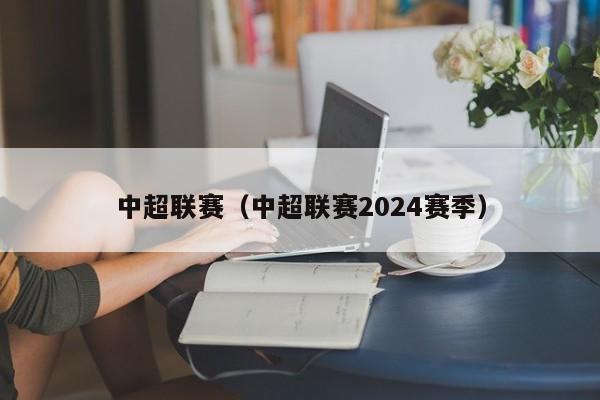 中超联赛（中超联赛2024赛季）