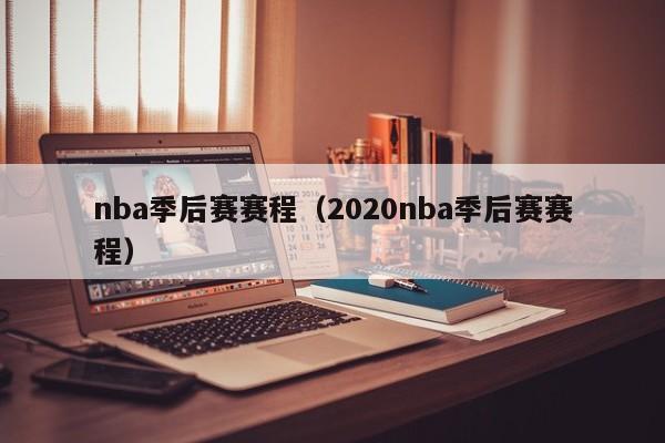 nba季后赛赛程（2020nba季后赛赛程）