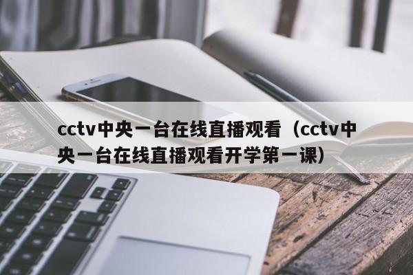 cctv中央一台在线直播观看（cctv中央一台在线直播观看开学第一课）