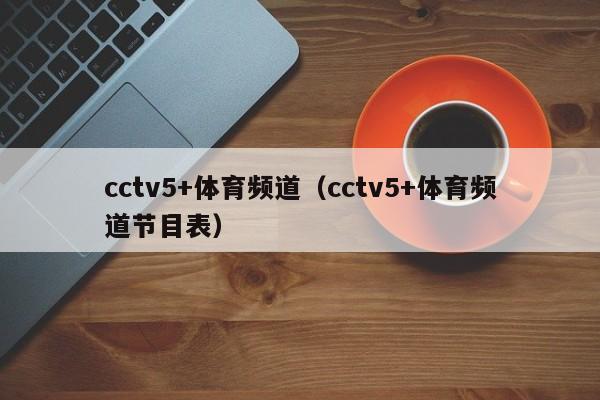 cctv5+体育频道（cctv5+体育频道节目表）