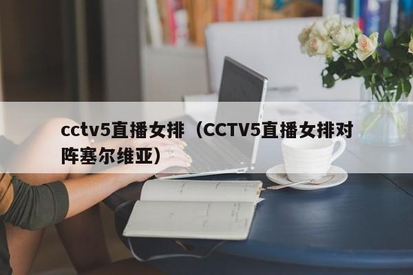 cctv5直播女排（CCTV5直播女排对阵塞尔维亚）