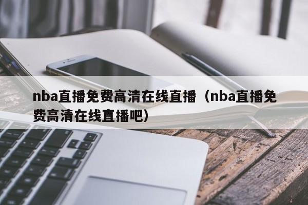 nba直播免费高清在线直播（nba直播免费高清在线直播吧）