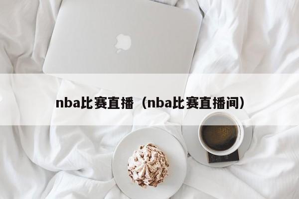 nba比赛直播（nba比赛直播间）