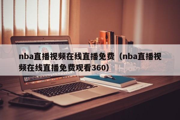 nba直播视频在线直播免费（nba直播视频在线直播免费观看360）