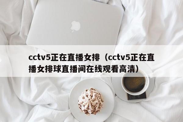 cctv5正在直播女排（cctv5正在直播女排球直播间在线观看高清）