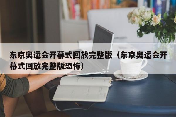 东京奥运会开幕式回放完整版（东京奥运会开幕式回放完整版恐怖）