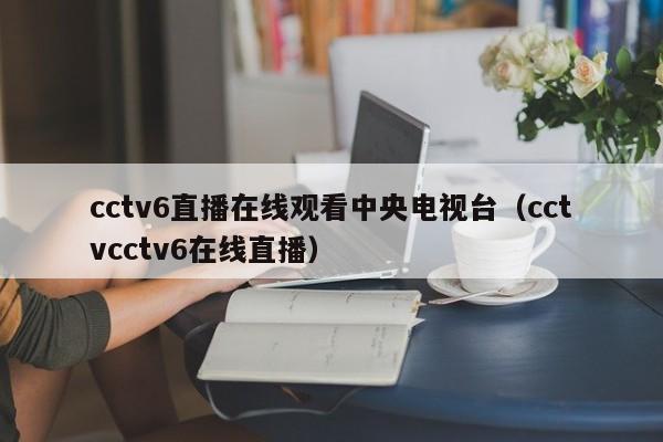 cctv6直播在线观看中央电视台（cctvcctv6在线直播）