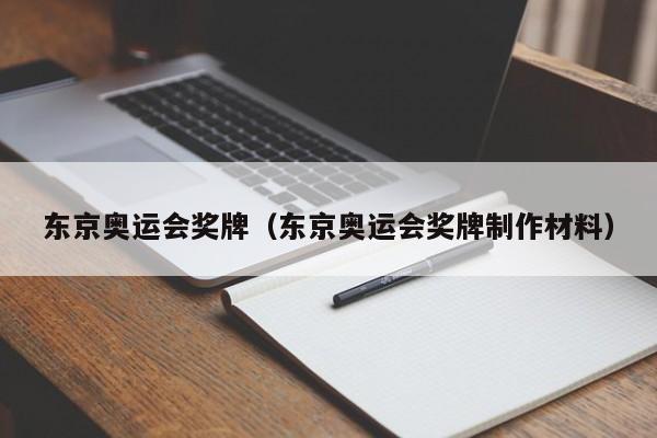 东京奥运会奖牌（东京奥运会奖牌制作材料）