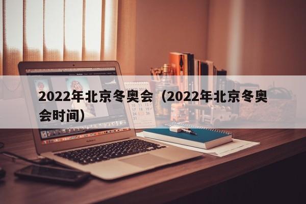 2022年北京冬奥会（2022年北京冬奥会时间）