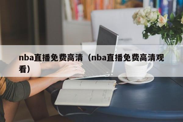 nba直播免费高清（nba直播免费高清观看）