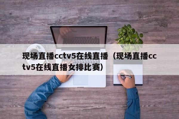 现场直播cctv5在线直播（现场直播cctv5在线直播女排比赛）