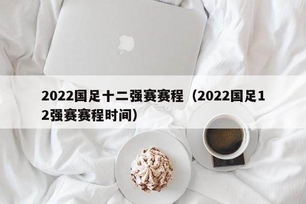 2022国足十二强赛赛程（2022国足12强赛赛程时间）