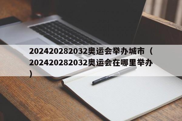 202420282032奥运会举办城市（202420282032奥运会在哪里举办）