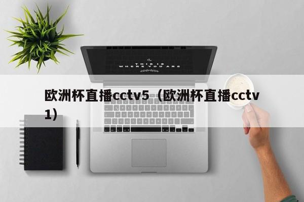 欧洲杯直播cctv5（欧洲杯直播cctv1）