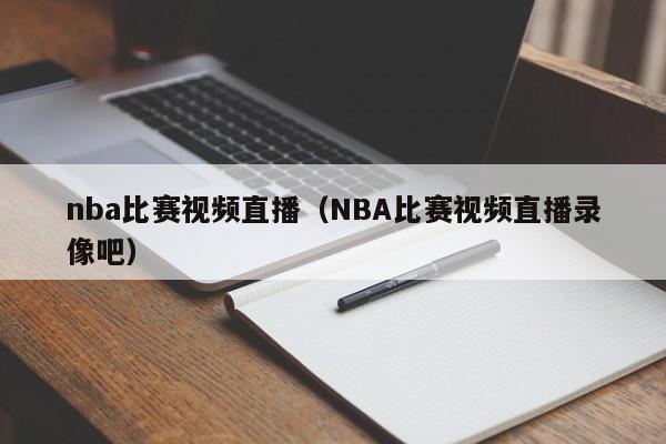 nba比赛视频直播（NBA比赛视频直播录像吧）