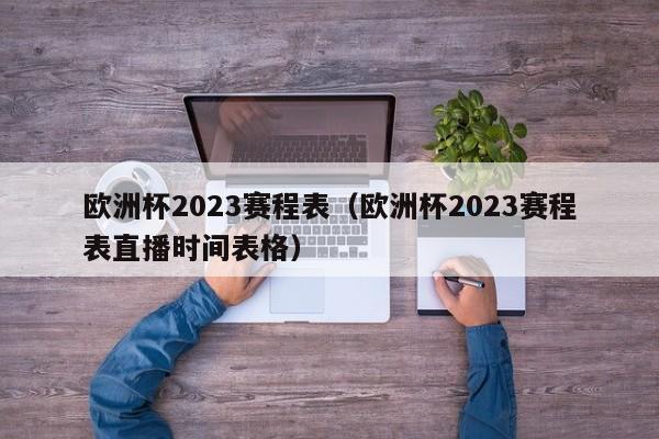 欧洲杯2023赛程表（欧洲杯2023赛程表直播时间表格）