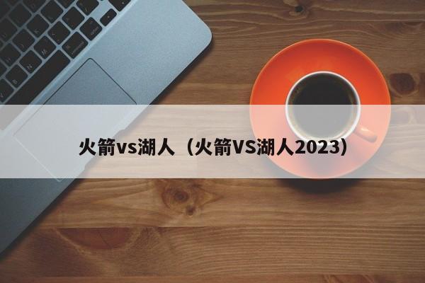 火箭vs湖人（火箭VS湖人2023）