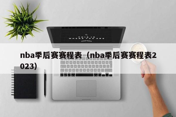 nba季后赛赛程表（nba季后赛赛程表2023）