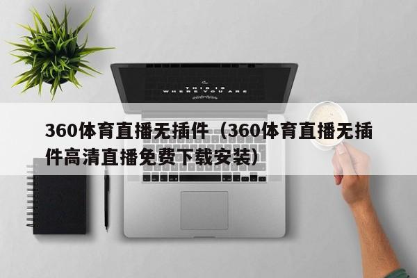 360体育直播无插件（360体育直播无插件高清直播免费下载安装）