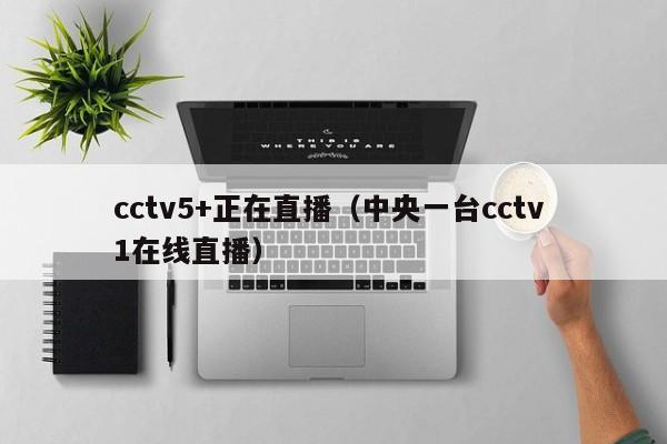 cctv5+正在直播（中央一台cctv 1在线直播）