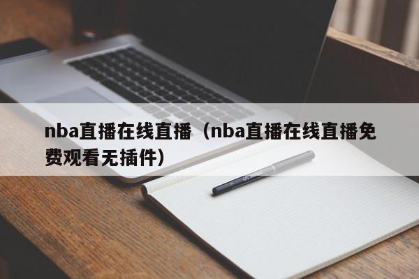 nba直播在线直播（nba直播在线直播免费观看无插件）