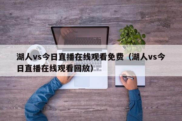 湖人vs今日直播在线观看免费（湖人vs今日直播在线观看回放）