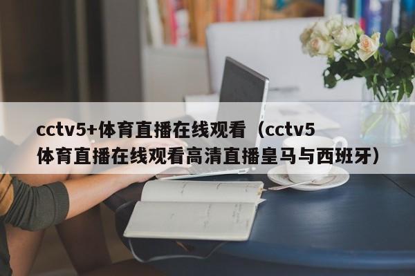 cctv5+体育直播在线观看（cctv5体育直播在线观看高清直播皇马与西班牙）