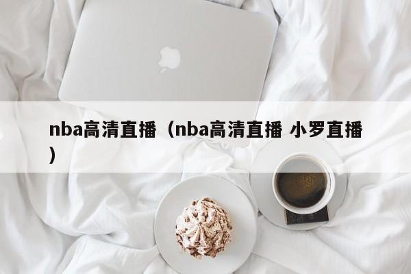 nba高清直播（nba高清直播 小罗直播）