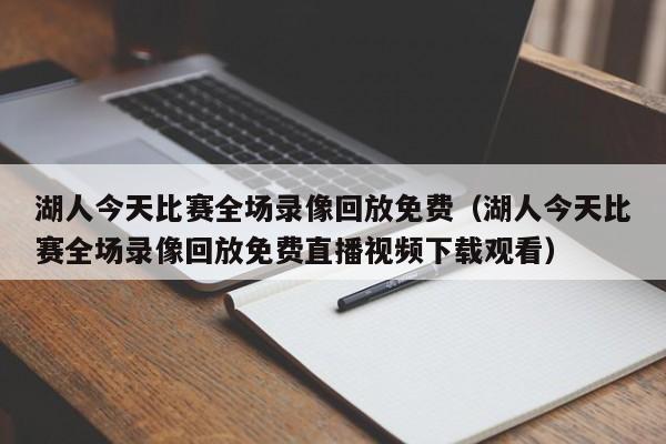 湖人今天比赛全场录像回放免费（湖人今天比赛全场录像回放免费直播视频下载观看）