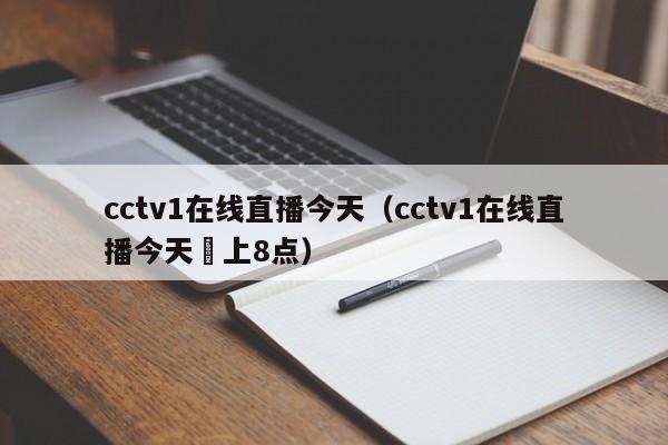 cctv1在线直播今天（cctv1在线直播今天睌上8点）