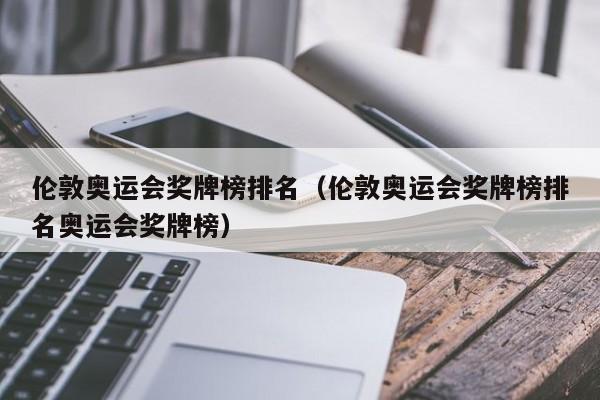 伦敦奥运会奖牌榜排名（伦敦奥运会奖牌榜排名奥运会奖牌榜）