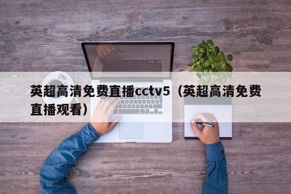 英超高清免费直播cctv5（英超高清免费直播观看）