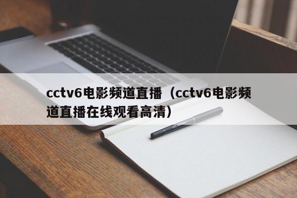 cctv6电影频道直播（cctv6电影频道直播在线观看高清）