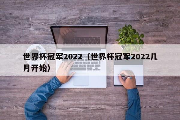 世界杯冠军2022（世界杯冠军2022几月开始）