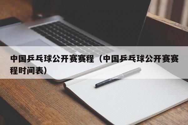 中国乒乓球公开赛赛程（中国乒乓球公开赛赛程时间表）