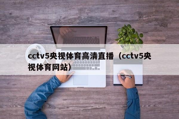 cctv5央视体育高清直播（cctv5央视体育网站）