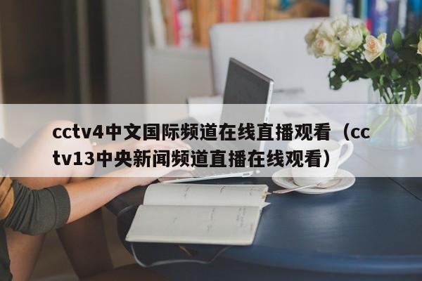 cctv4中文国际频道在线直播观看（cctv13中央新闻频道直播在线观看）