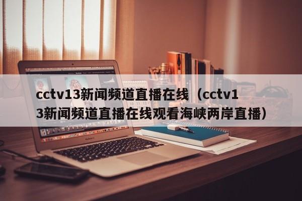 cctv13新闻频道直播在线（cctv13新闻频道直播在线观看海峡两岸直播）