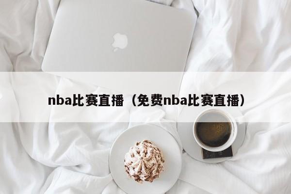 nba比赛直播（免费nba比赛直播）