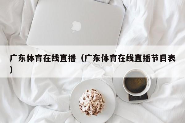 广东体育在线直播（广东体育在线直播节目表）