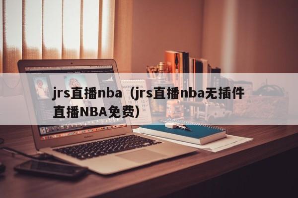 jrs直播nba（jrs直播nba无插件直播NBA免费）