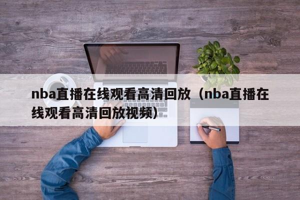 nba直播在线观看高清回放（nba直播在线观看高清回放视频）