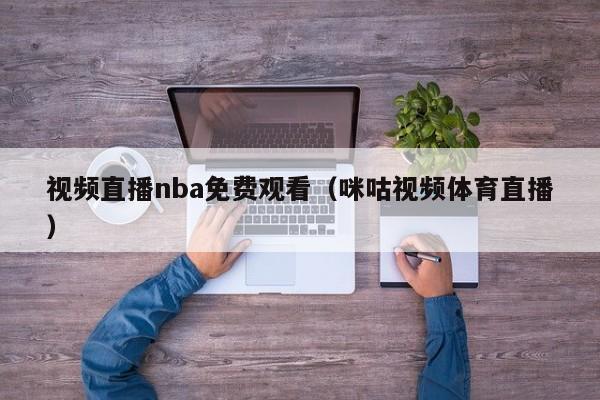 视频直播nba免费观看（咪咕视频体育直播）