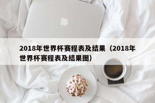 2018年世界杯赛程表及结果（2018年世界杯赛程表及结果图）