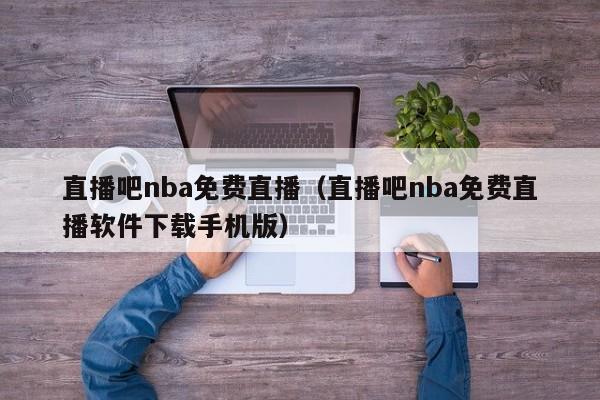 直播吧nba免费直播（直播吧nba免费直播软件下载手机版）