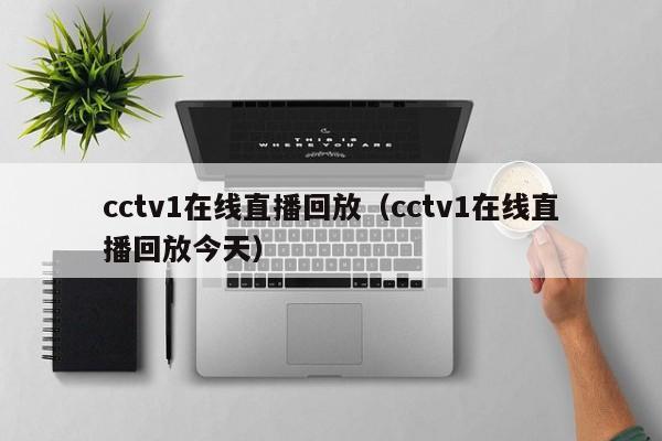 cctv1在线直播回放（cctv1在线直播回放今天）