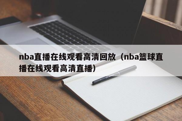 nba直播在线观看高清回放（nba篮球直播在线观看高清直播）